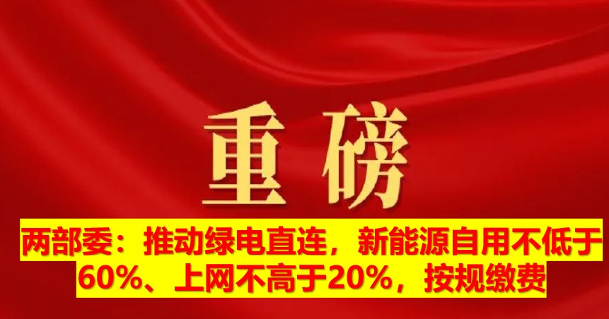 兩部委：推動(dòng)綠電直連，新能源自用不低于60%、上網(wǎng)不高于20%，按規(guī)繳費(fèi)