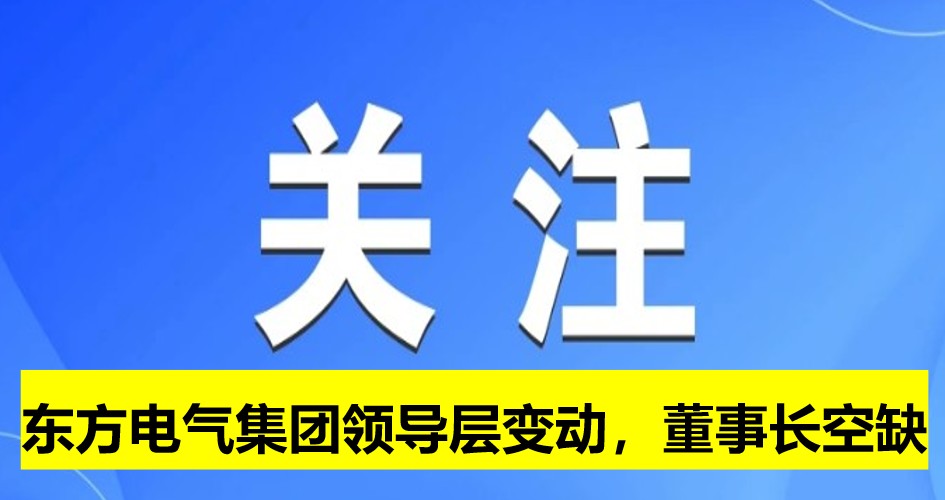 東方電氣集團(tuán)領(lǐng)導(dǎo)層變動，董事長崗位空缺