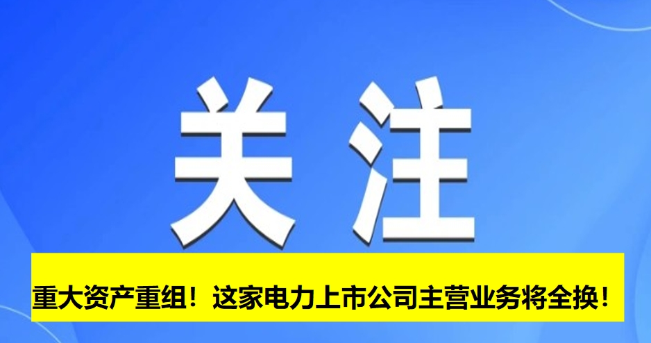 重大資產(chǎn)重組！這家電力上市公司主營(yíng)業(yè)務(wù)將全換！