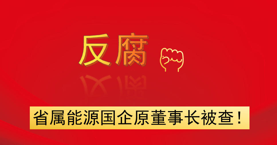 省屬能源國企原董事長被查！