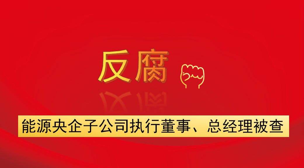 能源央企子公司執(zhí)行董事、總經(jīng)理被查