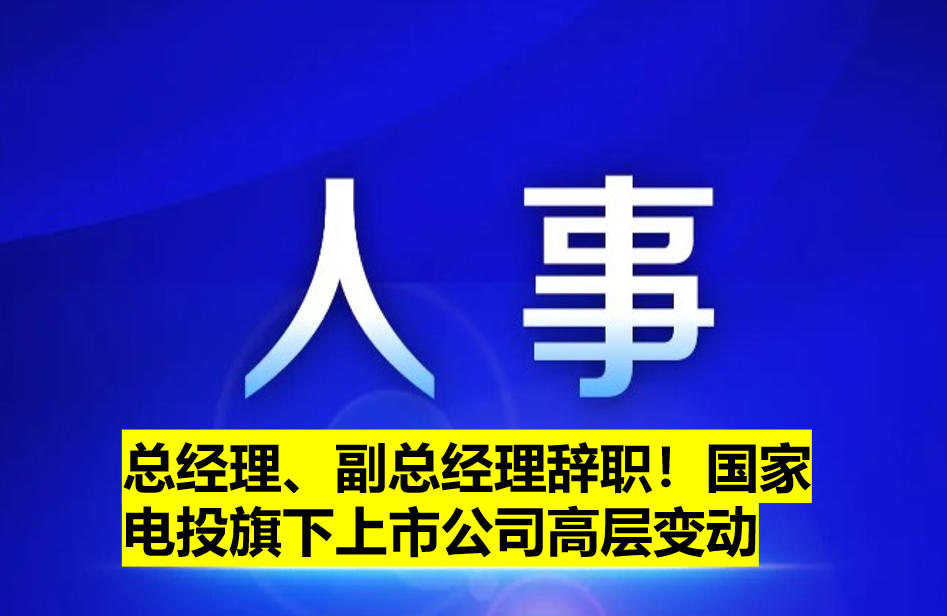 總經(jīng)理、副總經(jīng)理辭職！國家電投旗下上市公司高層變動