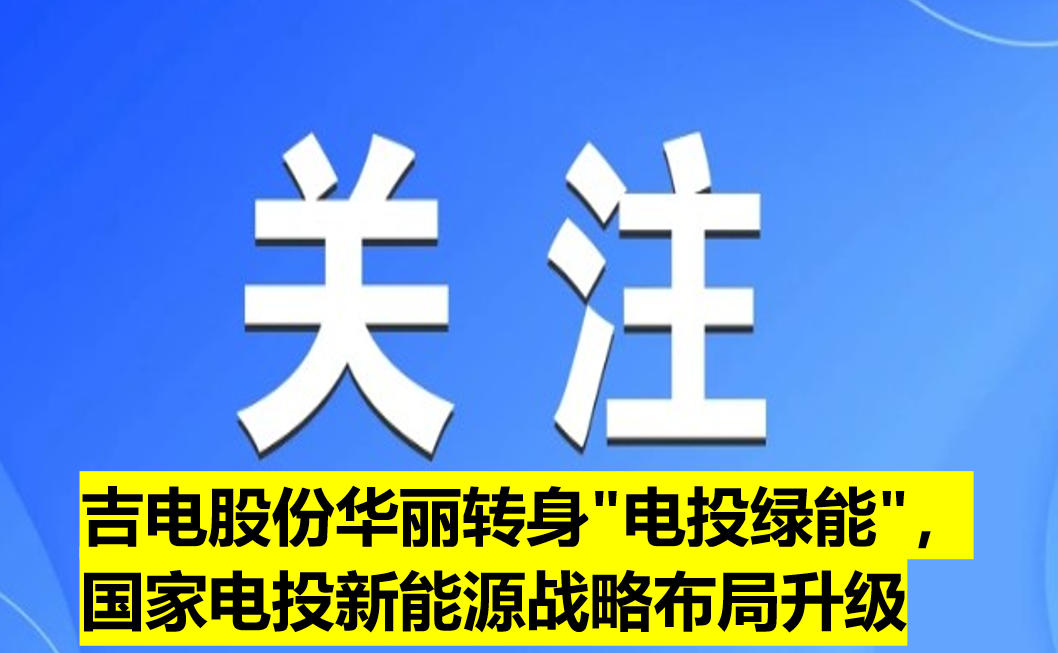 吉電股份華麗轉(zhuǎn)身"電投綠能"，國家電投新能源戰(zhàn)略布局升級
