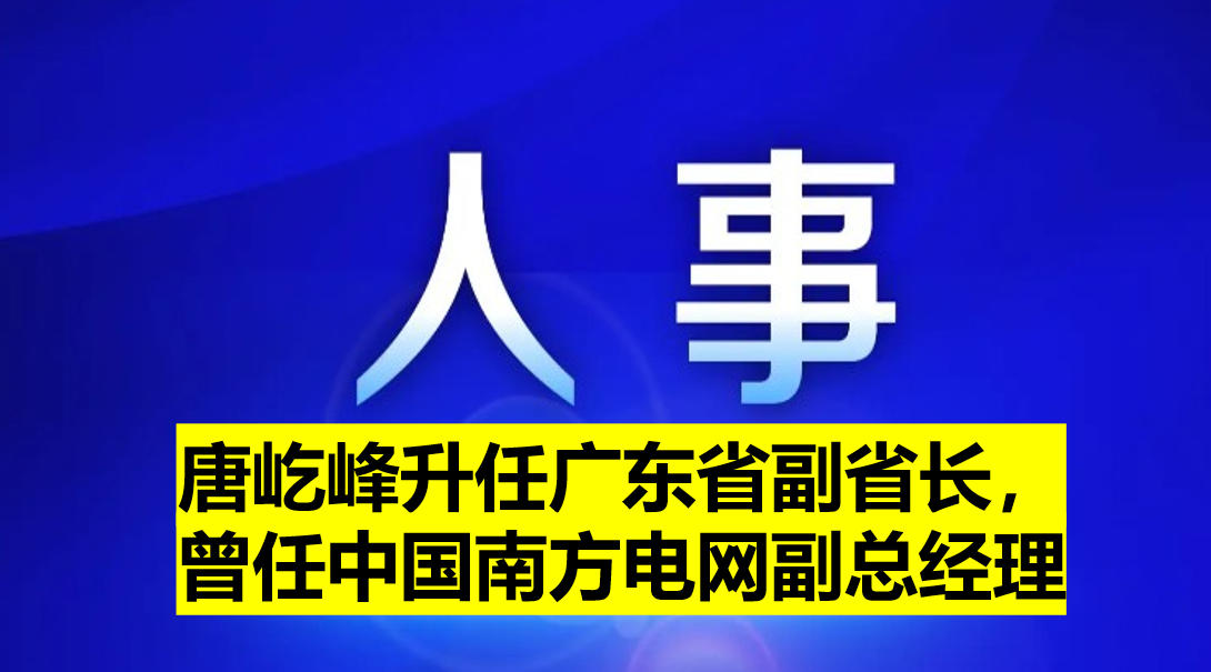 唐屹峰升任廣東省副省長(zhǎng)，曾任中國(guó)南方電網(wǎng)副總經(jīng)理